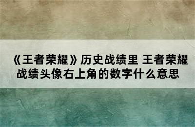 《王者荣耀》历史战绩里 王者荣耀战绩头像右上角的数字什么意思